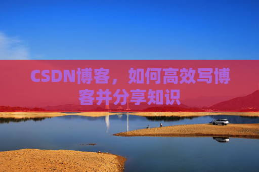 CSDN博客，如何高效写博客并分享知识
