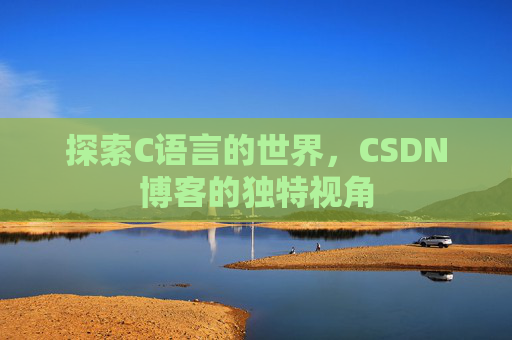 探索C语言的世界，CSDN博客的独特视角