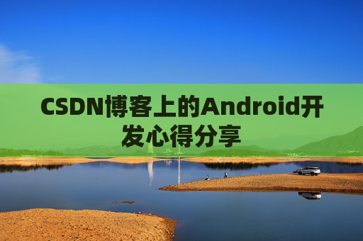 CSDN博客上的Android开发心得分享